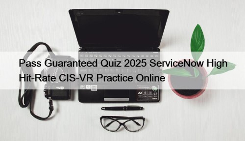 Pass Guaranteed Quiz 2025 ServiceNow High Hit-Rate CIS-VR ...